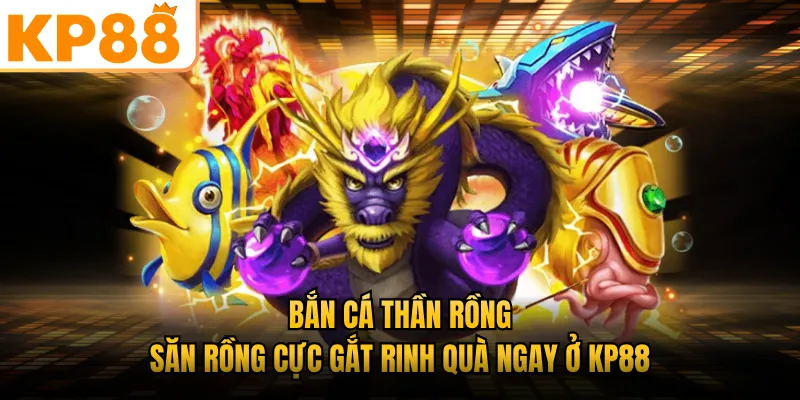 Bắn Cá Thần Rồng KP88 - Săn Boss Cực Gắt Rinh Quà Khủng Ngay