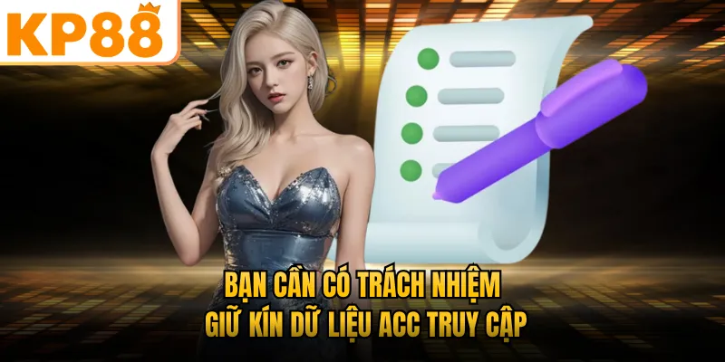 Bạn cần có trách nhiệm giữ kín dữ liệu acc truy cập