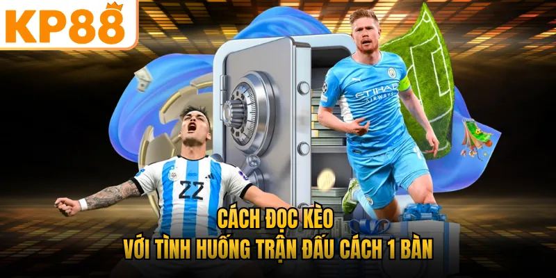 Cách đọc kèo với tình huống trận đấu cách 1 bàn