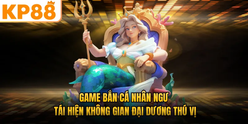 Game bắn cá nhân ngư KP88 tái hiện không gian đại dương thú vị