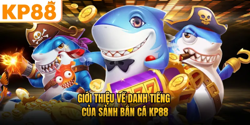 Giới thiệu về danh tiếng của sảnh bắn cá KP88