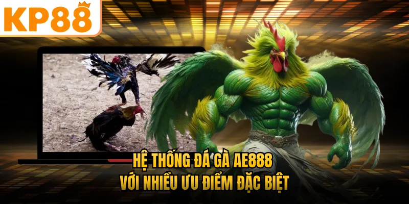 Hệ thống đá gà AE888 KP88 với nhiều ưu điểm đặc biệt