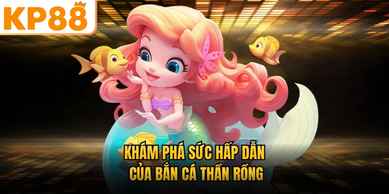 Khám phá sức hấp dẫn của bắn cá Thần Rồng KP88