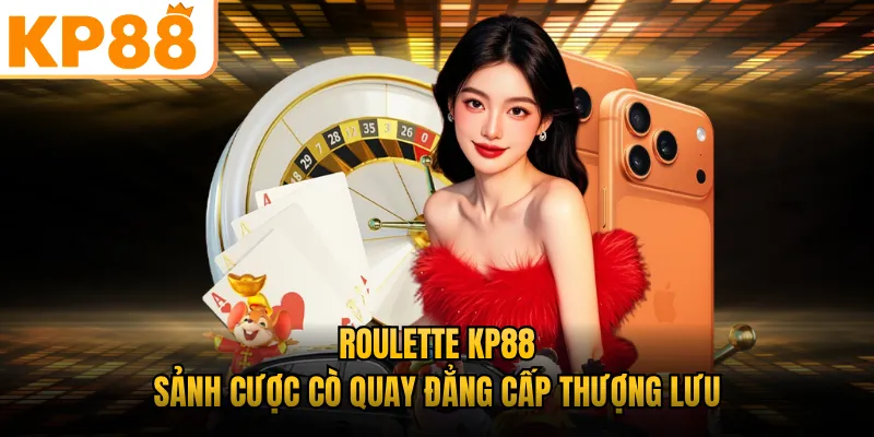 Roulette KP88 - Sảnh Cược Cò Quay Đẳng Cấp Thượng Lưu