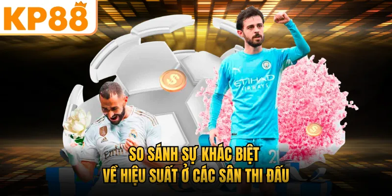 So sánh sự khác biệt về hiệu suất ở các sân thi đấu