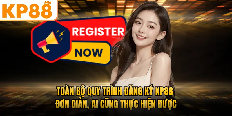 Toàn bộ quy trình đăng ký KP88 đơn giản, ai cũng thực hiện được